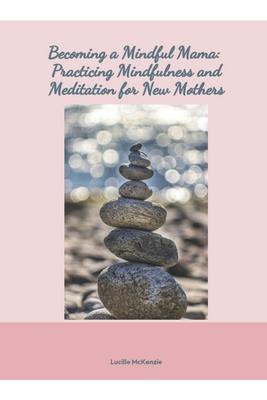 Becoming a Mindful Mama: : Practicing Mindfulness and Meditation for New Mothers