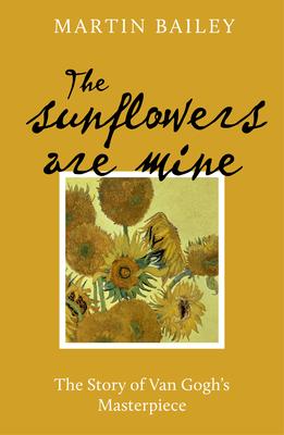 The Sunflowers Are Mine: The Story of Van Gogh’s Masterpiece