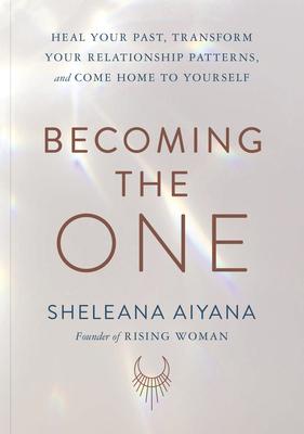 Becoming the One: Heal Your Past, Transform Your Relationship Patterns, and Come Home to Yourself