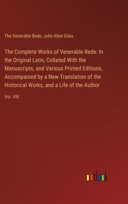 The Complete Works of Venerable Bede: In the Original Latin, Collated With the Manuscripts, and Various Printed Editions, Accompanied by a New Transla