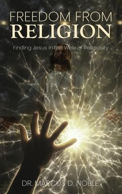 Freedom from Religion Finding Jesus in the Web of Religiosity