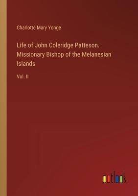 Life of John Coleridge Patteson. Missionary Bishop of the Melanesian Islands: Vol. II
