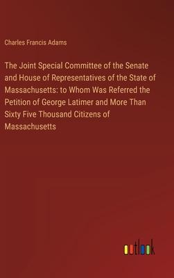 The Joint Special Committee of the Senate and House of Representatives of the State of Massachusetts: to Whom Was Referred the Petition of George Lati