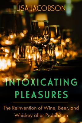 Intoxicating Pleasures: The Reinvention of Wine, Beer, and Whiskey After Prohibition Volume 83