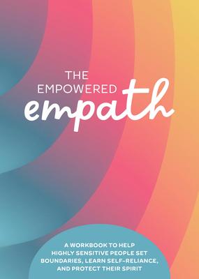 The Empowered Empath: A Workbook to Help Highly Sensitive People Set Boundaries, Learn Self-Reliance, and Protect Their Spirit