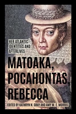 Matoaka, Pocahontas, Rebecca: Her Atlantic Identities and Afterlives