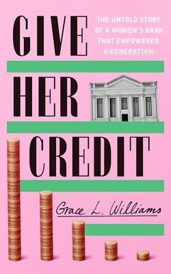 Give Her Credit: The Untold Account of a Woman’s Bank That Empowered a Generation