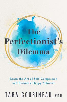 The Perfectionist’s Dilemma: Learn the Art of Self-Compassion and Become a Happy Achiever