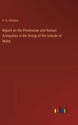 Report on the Phoenician and Roman Antiquities in the Group of the Islands of Malta