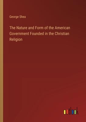 The Nature and Form of the American Government Founded in the Christian Religion