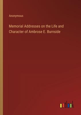 Memorial Addresses on the Life and Character of Ambrose E. Burnside