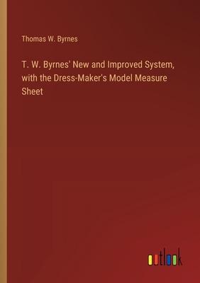 T. W. Byrnes’ New and Improved System, with the Dress-Maker’s Model Measure Sheet