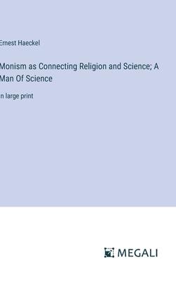 Monism as Connecting Religion and Science; A Man Of Science: in large print