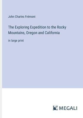 The Exploring Expedition to the Rocky Mountains, Oregon and California: in large print