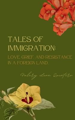 Tales of Immigration: Love, Grief, and Resistance in Foreign Land.