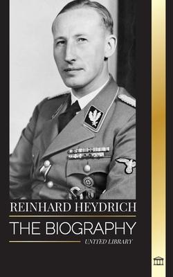 Reinhard Heydrich: The biography, life and assassination of Nazi Germany’s Evil Hangman