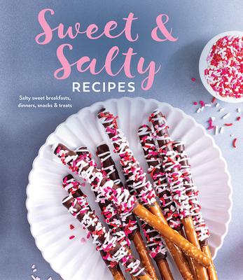 Sweet & Salty Recipes: Salty Sweet Breakfasts, Dinners, Snacks & Treats