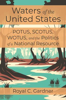 Waters of the United States: Potus, Scotus, Wotus, and the Politics of a National Resource