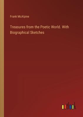 Treasures from the Poetic World. With Biographical Sketches