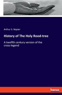 History of The Holy Rood-tree: A twelfth century version of the cross-legend