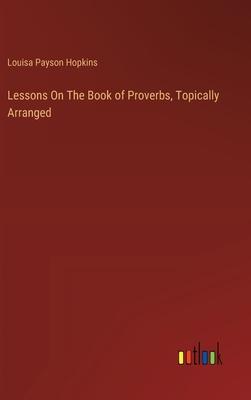 Lessons On The Book of Proverbs, Topically Arranged