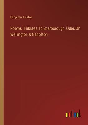 Poems: Tributes To Scarborough, Odes On Wellington & Napoleon