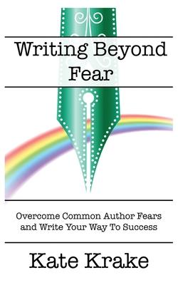 Writing Beyond Fear: Overcome Common Author Fears and Write Your Way to Success