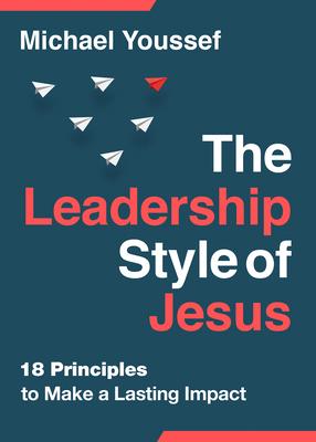 The Leadership Style of Jesus: 18 Principles to Make a Lasting Impact