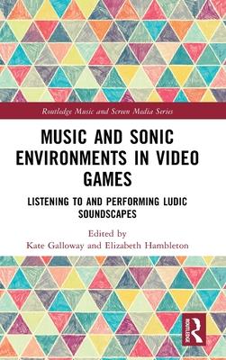 Music and Sonic Environments in Video Games: Listening to and Performing Ludic Soundscapes