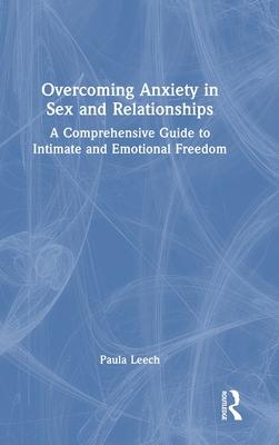 Overcoming Anxiety in Sex and Relationships: A Comprehensive Guide to Intimate and Emotional Freedom