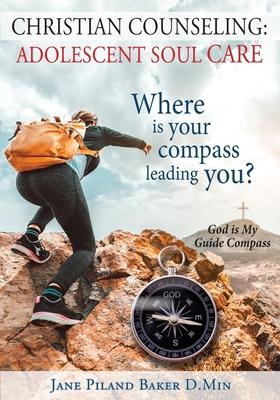 Christian Counseling: Adolescent Soul Care, Where is your compass leading you?: Adolescent Soul Care,