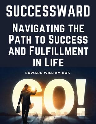 Successward: Navigating the Path to Success and Fulfillment in Life