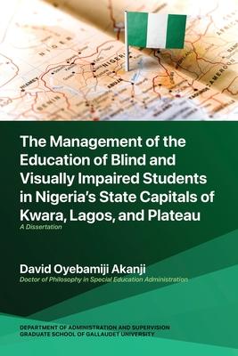 The Management of the Education of Blind and Visually Impaired Students in Nigeria’s State Capitals of Kwara, Lagos, and Plateau: A Dissertation