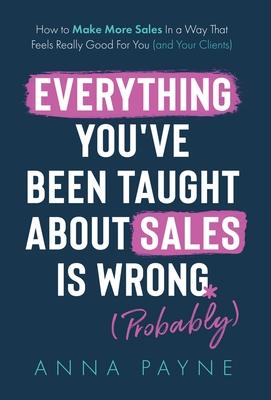 Everything You’ve Been Taught About Sales Is Wrong (*Probably)