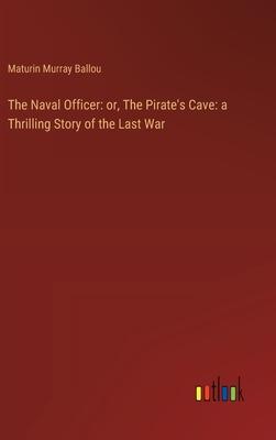 The Naval Officer: or, The Pirate’s Cave: a Thrilling Story of the Last War