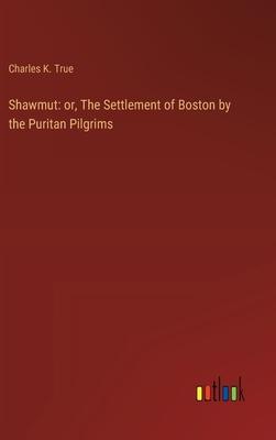 Shawmut: or, The Settlement of Boston by the Puritan Pilgrims