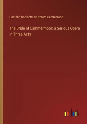 The Bride of Lammermoor: a Serious Opera in Three Acts
