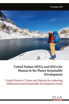United Nation MDGs and SDGs for Human & the Planet Sustainable Development: United Nation’s Vision and Policies for achieving Millennium and Sustainab
