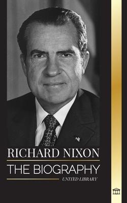 Richard Nixon: The biography and life of a Peacemaker president, his divided life, Watergate and legacy