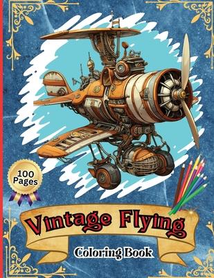 Vintage Flying Coloring Book: Kids’ Aircraft Coloring Book: Soar, Color, and Learn: From Toddlers to Pre-teens