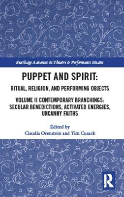 Puppet and Spirit: Ritual, Religion, and Performing Objects: Volume II: Contemporary Branchings: Secular Benedictions, Activated Energies, Uncanny Fai