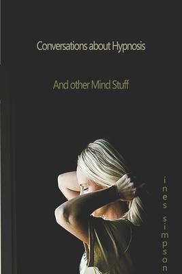 Conversations about Hypnosis and Other Mind Stuff: Insights Into the World of Hypnosis with Ines Simpson