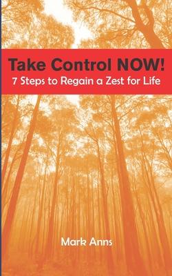 Take Control NOW!: 7 Steps to Regain a Zest for Life