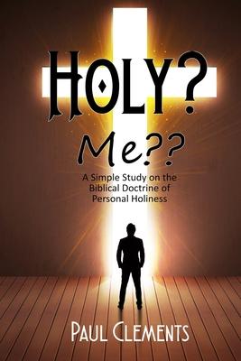 Holy? Me: A Simple Study of the Biblical Doctrine of Personal Holiness