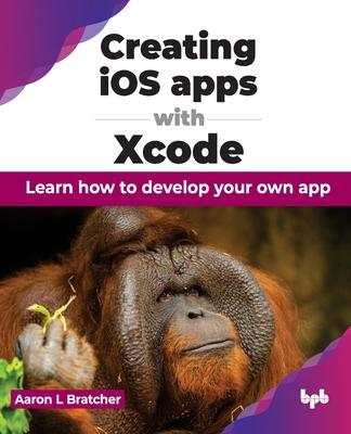 Creating iOS apps with Xcode: Learn how to develop your own app (English Edition)