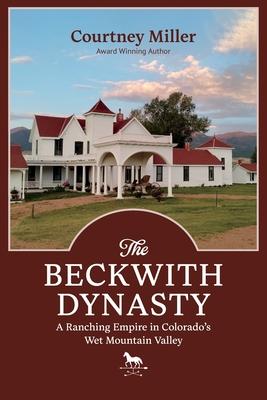 The Beckwith Dynasty: A Ranching Empire in Colorado’s Wet Mountain Valley