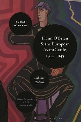 Flann O’Brien and the European Avant-Garde, 1934-1945: Dublin’s Dadaist