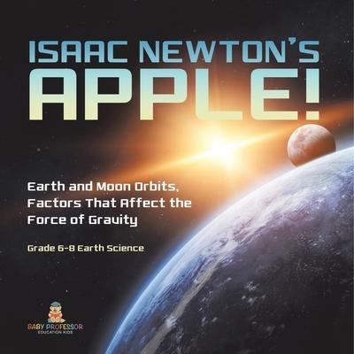 Isaac Newton’s Apple! Earth and Moon Orbits, Factors That Affect the Force of Gravity Grade 6-8 Earth Science