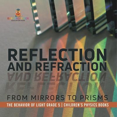 Reflection and Refraction: From Mirrors to Prisms The Behavior of Light Grade 5 Children’s Physics Books