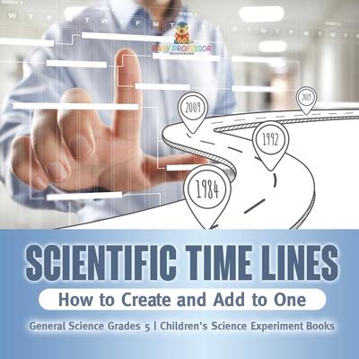 Scientific Time Lines: How to Create and Add to One General Science Grade 5 Children’s Science Experiment Books